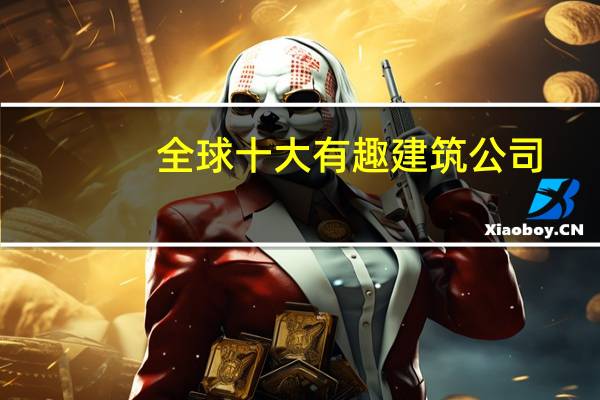 全球十大有趣建筑公司