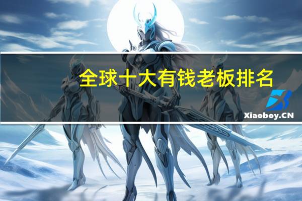 全球十大有钱老板排名