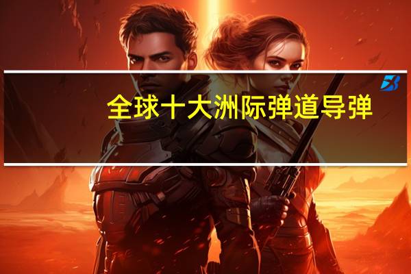 全球十大洲际弹道导弹
