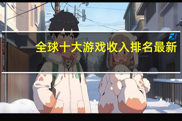 全球十大游戏收入排名最新