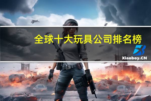 全球十大玩具公司排名榜