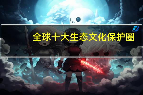 全球十大生态文化保护圈