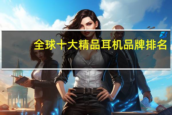 全球十大精品耳机品牌排名