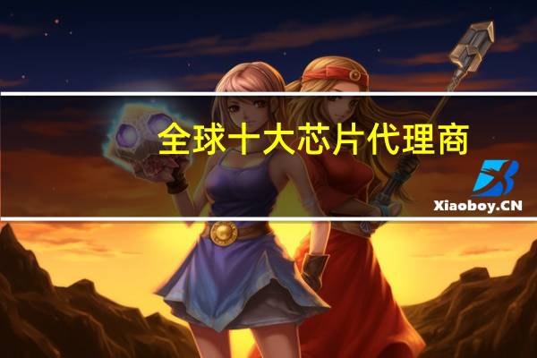全球十大芯片代理商