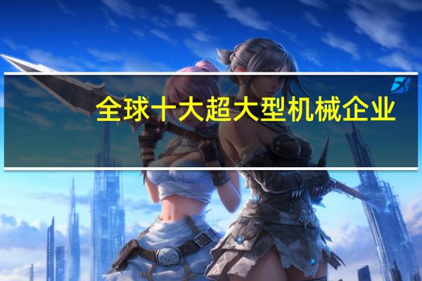 全球十大超大型机械企业