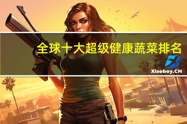 全球十大超级健康蔬菜排名