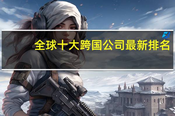 全球十大跨国公司最新排名