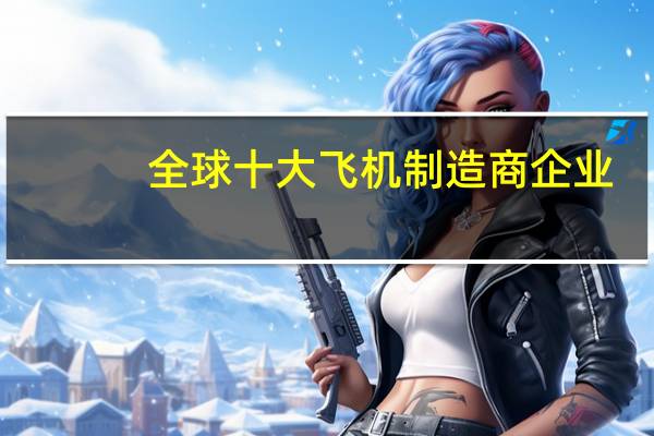 全球十大飞机制造商企业