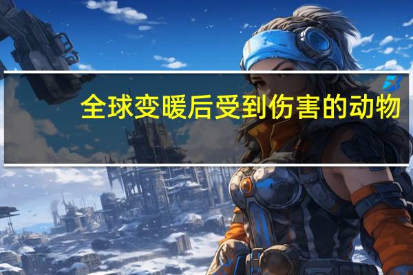 全球变暖后受到伤害的动物