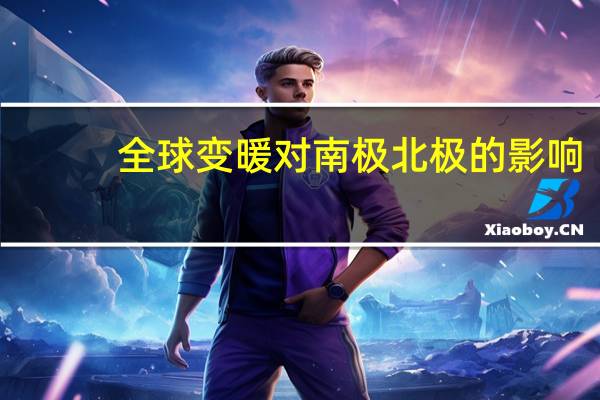 全球变暖对南极北极的影响