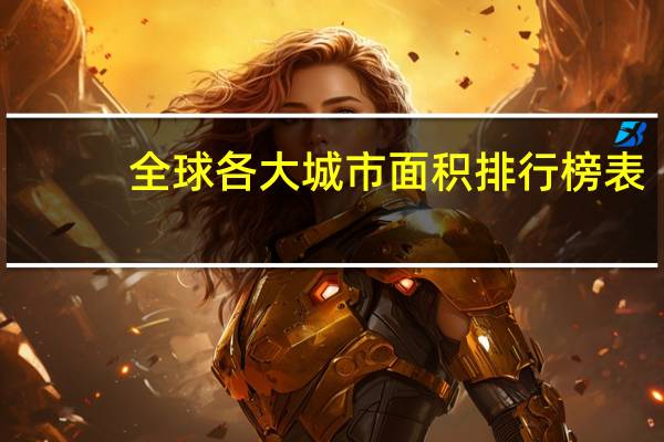 全球各大城市面积排行榜表