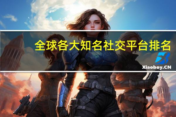 全球各大知名社交平台排名