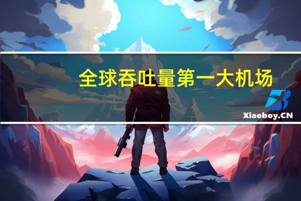 全球吞吐量第一大机场