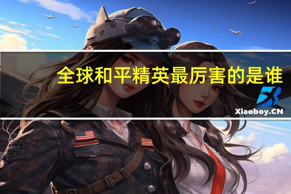 全球和平精英最厉害的是谁
