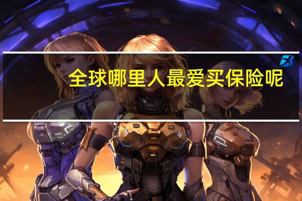 全球哪里人最爱买保险呢