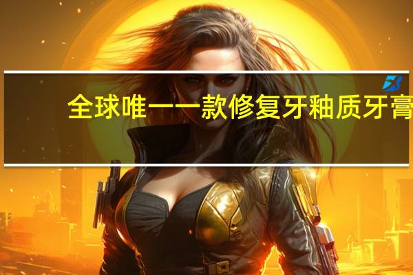 全球唯一一款修复牙釉质牙膏