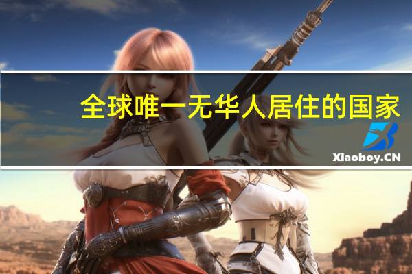 全球唯一无华人居住的国家