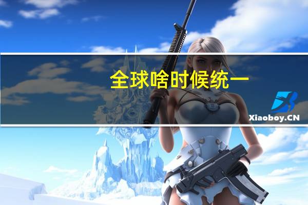 全球啥时候统一