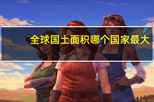 全球国土面积哪个国家最大
