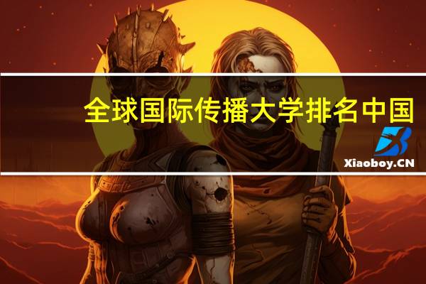 全球国际传播大学排名中国