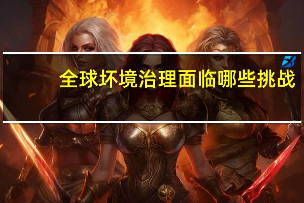 全球坏境治理面临哪些挑战