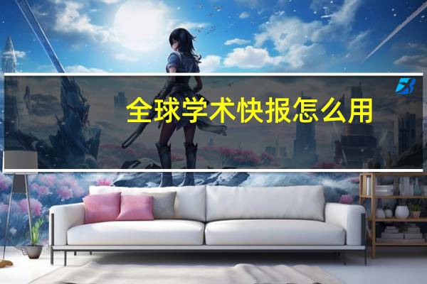 全球学术快报怎么用