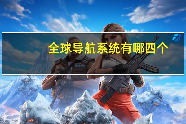 全球导航系统有哪四个
