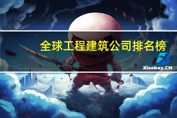 全球工程建筑公司排名榜