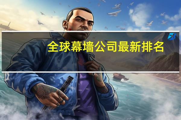 全球幕墙公司最新排名