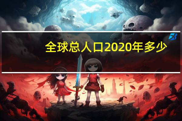 全球总人口2020年多少