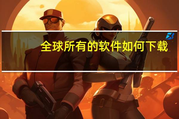 全球所有的软件如何下载