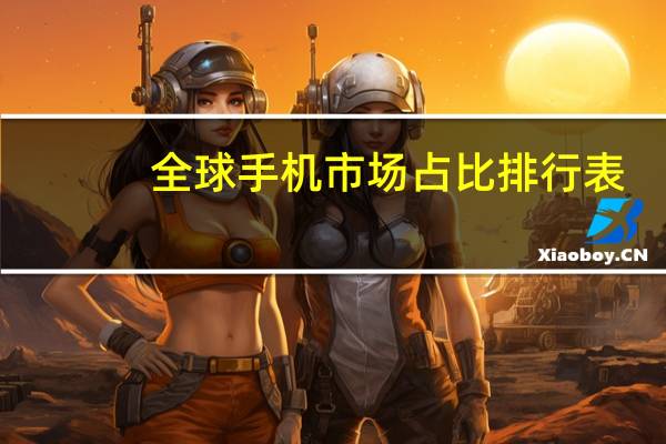 全球手机市场占比排行表