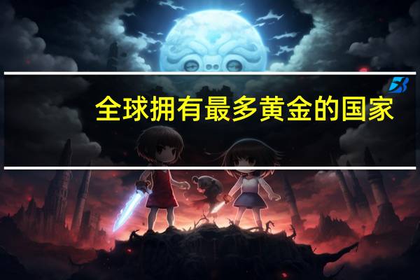 全球拥有最多黄金的国家