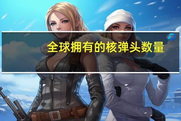 全球拥有的核弹头数量