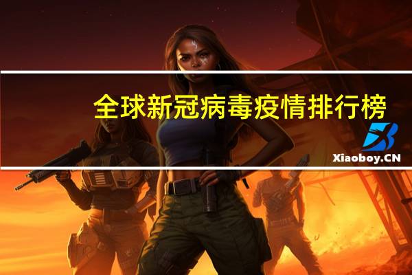 全球新冠病毒疫情排行榜