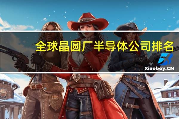 全球晶圆厂半导体公司排名