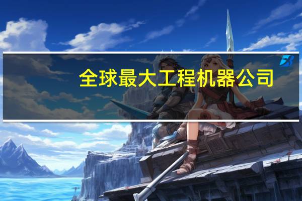 全球最大工程机器公司
