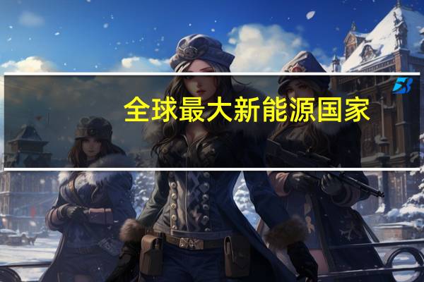 全球最大新能源国家