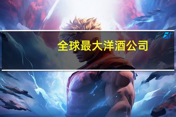 全球最大洋酒公司
