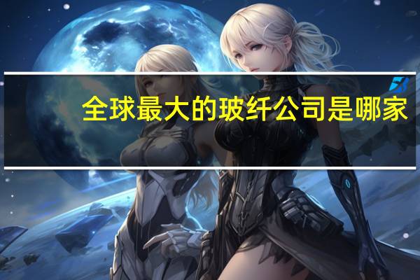 全球最大的玻纤公司是哪家