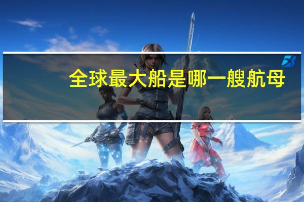 全球最大船是哪一艘航母