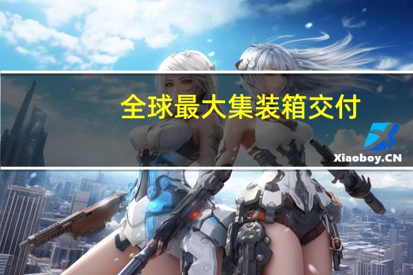 全球最大集装箱交付