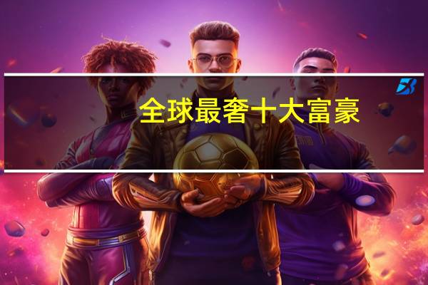 全球最奢十大富豪