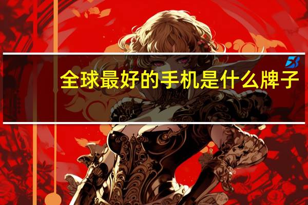 全球最好的手机是什么牌子