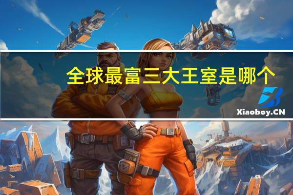 全球最富三大王室是哪个