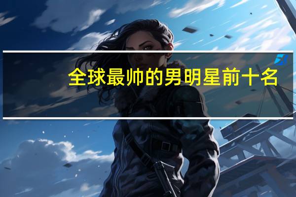 全球最帅的男明星前十名