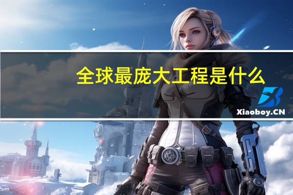 全球最庞大工程是什么
