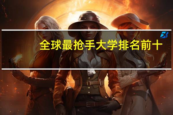 全球最抢手大学排名前十