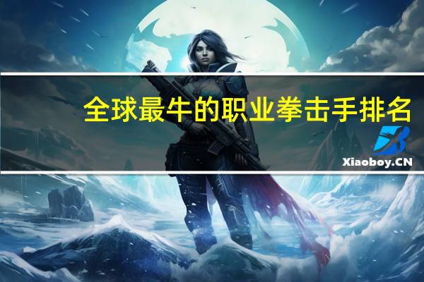 全球最牛的职业拳击手排名