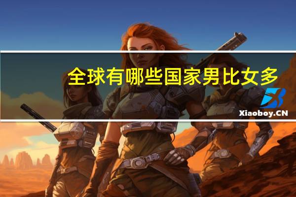 全球有哪些国家男比女多